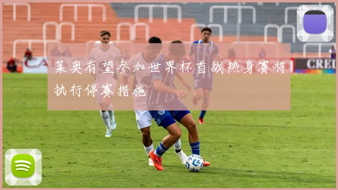 莱奥有望参加世界杯首战热身赛将执行停赛措施