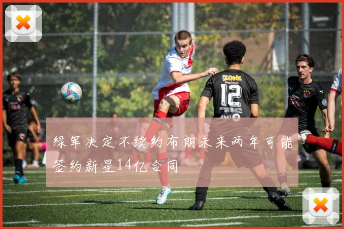 绿军决定不续约布朗未来两年可能签约新星14亿合同