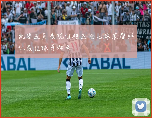 凯恩五月表现惊艳五场七球荣膺拜仁最佳球员称号