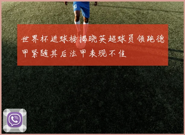 世界杯进球榜揭晓英超球员领跑德甲紧随其后法甲表现不佳