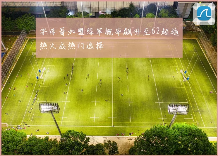 字母哥加盟绿军概率飙升至62超越热火成热门选择